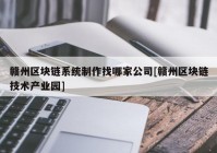 赣州区块链系统制作找哪家公司[赣州区块链技术产业园]