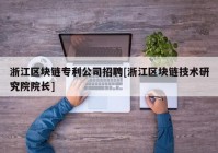 浙江区块链专利公司招聘[浙江区块链技术研究院院长]