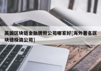 英国区块链金融牌照公司哪家好[海外著名区块链投资公司]