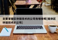 主要掌握区块链技术的公司有哪些呢[提供区块链技术的公司]