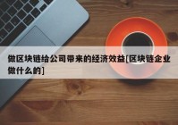 做区块链给公司带来的经济效益[区块链企业做什么的]