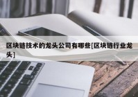 区块链技术的龙头公司有哪些[区块链行业龙头]