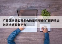 广西区块链公司龙头股票有哪些[广西跨境金融区块链服务平台]