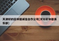 天津好的区块链诚信合作公司[河北区块链俱乐部]