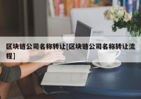 区块链公司名称转让[区块链公司名称转让流程]