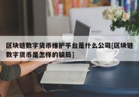 区块链数字货币维护平台是什么公司[区块链数字货币是怎样的骗局]