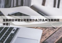 互联网区块链公司是做什么[什么叫互联网区块链]