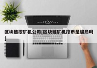 区块链挖矿机公司[区块链矿机挖币是骗局吗]