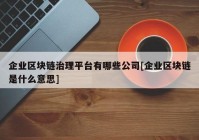 企业区块链治理平台有哪些公司[企业区块链是什么意思]