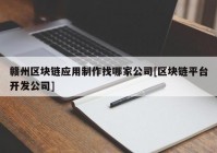 赣州区块链应用制作找哪家公司[区块链平台开发公司]