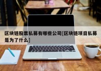 区块链股票私募有哪些公司[区块链项目私募是为了什么]