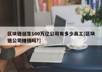 区块链诞生100万亿公司有多少员工[区块链公司赚钱吗?]