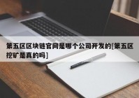 第五区区块链官网是哪个公司开发的[第五区挖矿是真的吗]