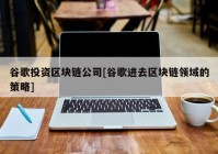 谷歌投资区块链公司[谷歌进去区块链领域的策略]