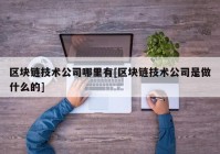 区块链技术公司哪里有[区块链技术公司是做什么的]