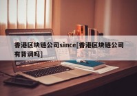 香港区块链公司since[香港区块链公司有背调吗]