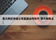 塞力斯区块链公司是国企吗知乎[塞力斯概念]