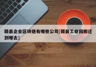 赣县企业区块链有哪些公司[赣县工业园搬迁到哪去]