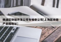 杨浦区块链开发公司有哪些公司[上海区块链产业园地址]