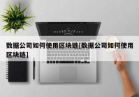 数据公司如何使用区块链[数据公司如何使用区块链]