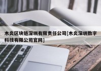 木炎区块链深圳有限责任公司[木炎深圳数字科技有限公司官网]