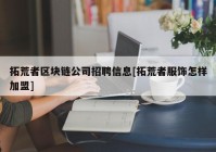 拓荒者区块链公司招聘信息[拓荒者服饰怎样加盟]