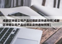 成都区块链公司产品经理薪资待遇如何[成都区块链公司产品经理薪资待遇如何样]