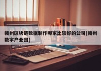 赣州区块链数据制作哪家比较好的公司[赣州数字产业园]