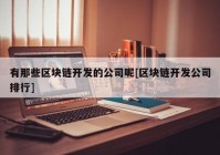 有那些区块链开发的公司呢[区块链开发公司排行]