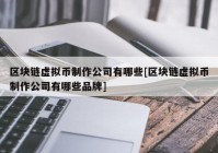 区块链虚拟币制作公司有哪些[区块链虚拟币制作公司有哪些品牌]