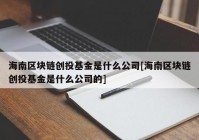 海南区块链创投基金是什么公司[海南区块链创投基金是什么公司的]