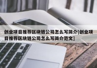 创业项目推荐区块链公司怎么写简介[创业项目推荐区块链公司怎么写简介范文]