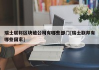 瑞士联邦区块链公司有哪些部门[瑞士联邦有哪些国家]