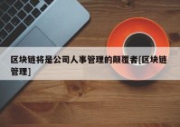 区块链将是公司人事管理的颠覆者[区块链 管理]