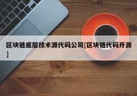 区块链底层技术源代码公司[区块链代码开源]