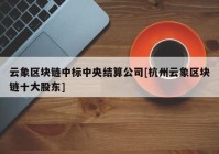 云象区块链中标中央结算公司[杭州云象区块链十大股东]