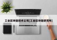 工业区块链技术公司[工业区块链研究所]