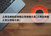 上海注册的区块链公司有哪几家[上海区块链上市公司有几家]