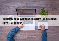 贵阳做区块链系统的公司有哪个[贵州区块链科技公司有哪些]