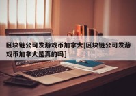 区块链公司发游戏币加拿大[区块链公司发游戏币加拿大是真的吗]