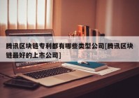 腾讯区块链专利都有哪些类型公司[腾讯区块链最好的上市公司]