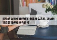 区块链公司项目经理职责是什么意思[区块链项目管理师证书有用吗]